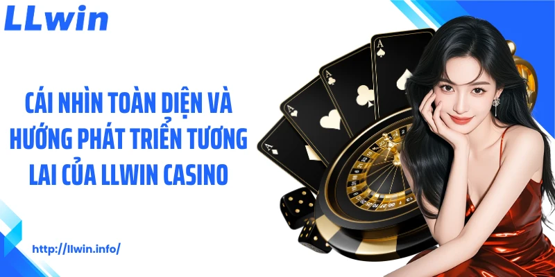 Cái nhìn toàn diện và hướng phát triển tương lai của LLWIN Casino