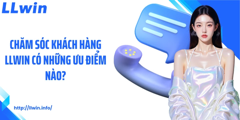 Chăm sóc khách hàng LLWIN có những ưu điểm nào?