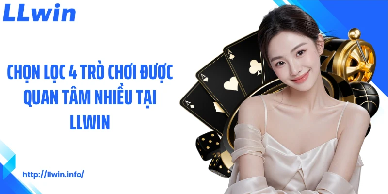 Chọn lọc 4 trò chơi được quan tâm nhiều tại LLWIN