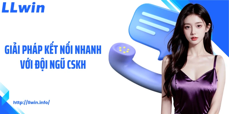 Giải pháp kết nối nhanh với đội ngũ CSKH