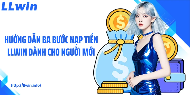Hướng dẫn ba bước nạp tiền LLWIN dành cho người mới