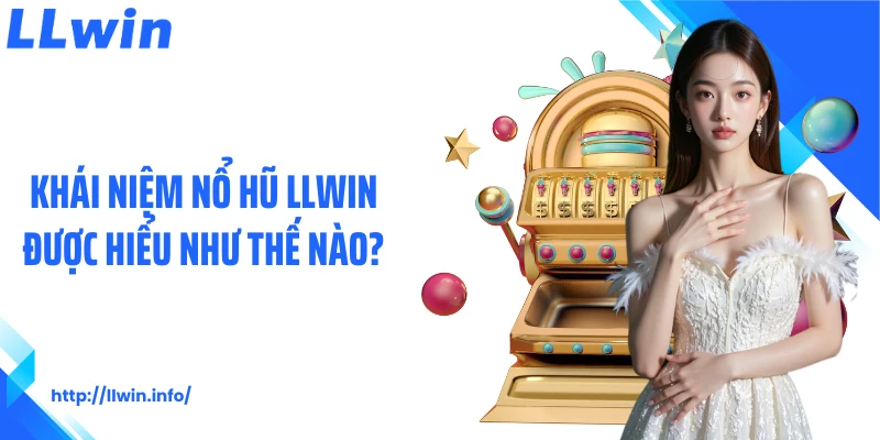 Khái niệm nổ hũ LLWIN được hiểu như thế nào?