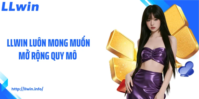 LLWIN luôn mong muốn mở rộng quy mô 