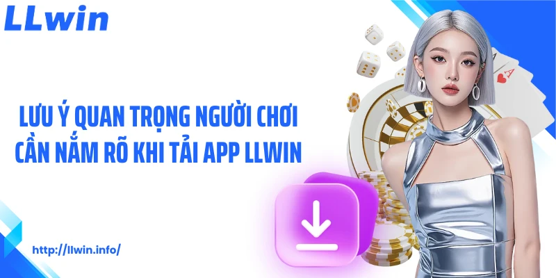 Lưu ý quan trọng người chơi cần nắm rõ khi tải app LLWIN