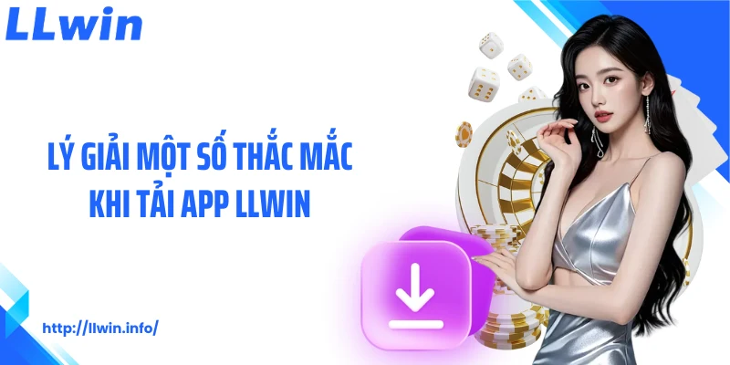 Lý giải một số thắc mắc khi tải app LLWIN