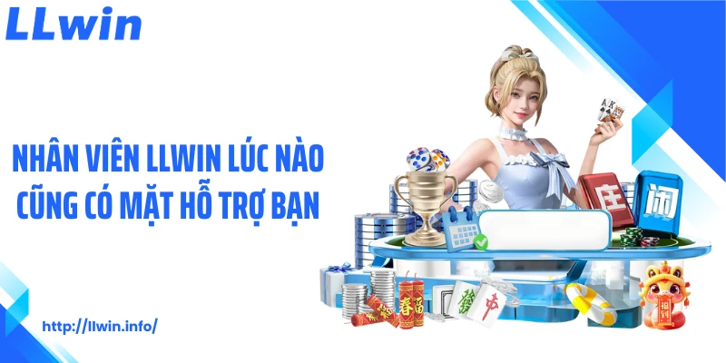 Nhân viên LLWIN lúc nào cũng có mặt hỗ trợ bạn