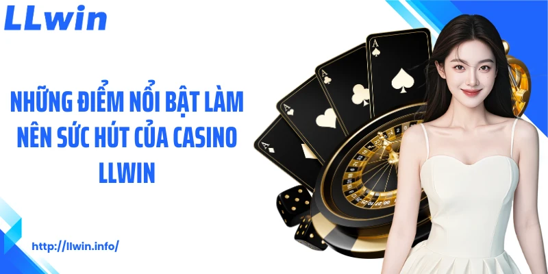 Những điểm nổi bật làm nên sức hút của Casino LLWIN