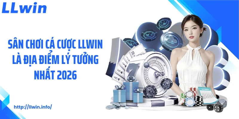 Sân chơi cá cược LLWIN là địa điểm lý tưởng nhất 2026