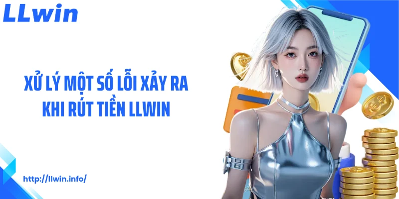 Xử lý một số lỗi xảy ra khi rút tiền LLWIN